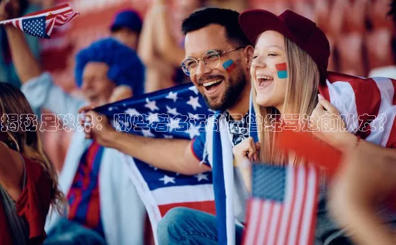 v站体育官网58同城揭秘足球界：哪些著名运动员曾经骂过前队友？