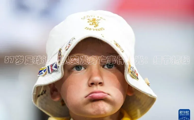 Vsport体育官方网站入口天键股份57岁足球运动员突发身亡事件曝光：细节揭秘