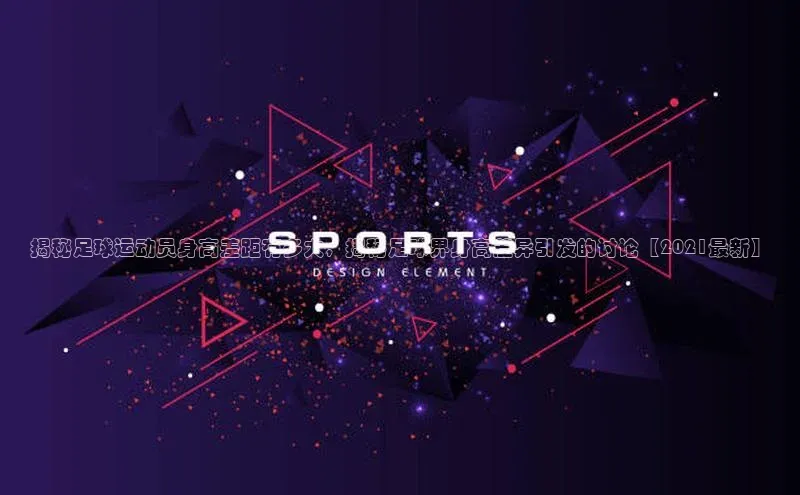 vsports足球官方网站百度翻译App揭秘足球运动员身高差距有多大，揭秘足球界身高差异引发的讨论【2021最新】