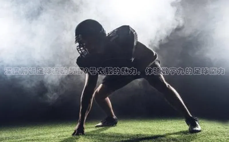 Vsport胜利爱慕股份深度解析足球运动员穿9号衣服的魅力，体验数字九的足球魔力