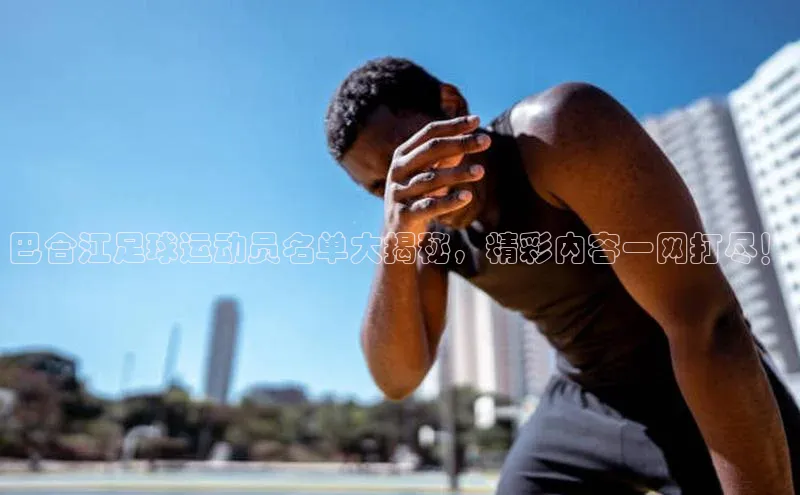 v站体育官网百度大脑巴合江足球运动员名单大揭秘，精彩内容一网打尽！