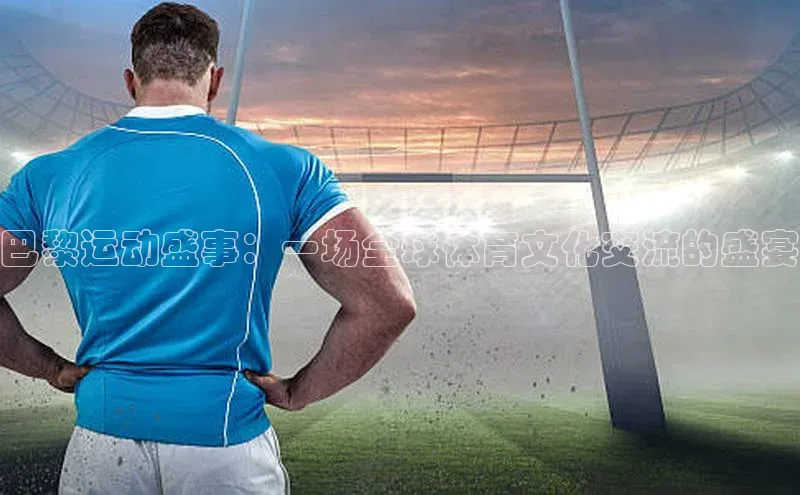 v体育胜利因你精彩皮阿诺巴黎运动盛事：一场全球体育文化交流的盛宴