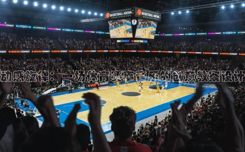 vsport体育在线比赛直播入口猫眼动感旋律：一场体育赛事音乐的创意教案设计