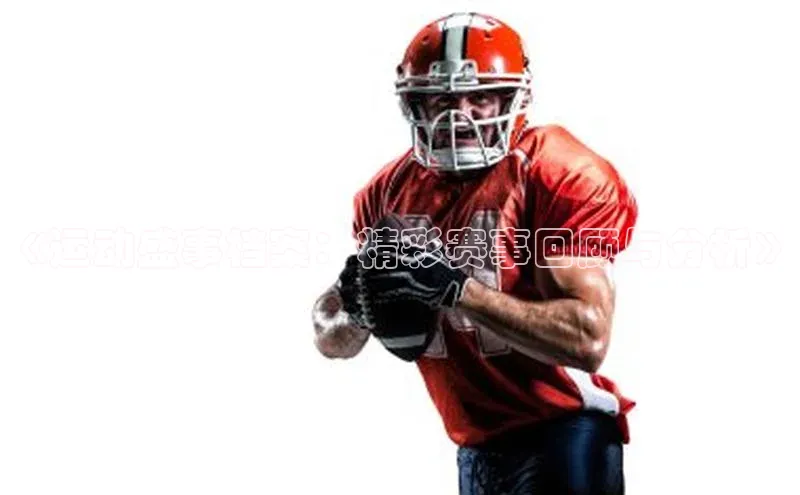 vsport体育下载雷柏科技《运动盛事档案：精彩赛事回顾与分析》