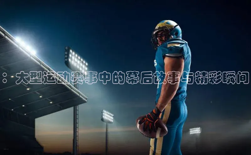 VSport - 胜利因您更精彩顺丰：大型运动赛事中的幕后故事与精彩瞬间