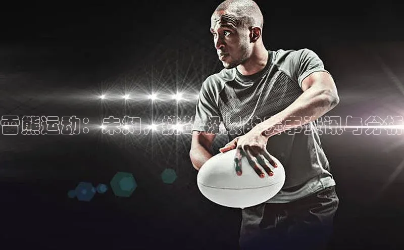 雷熊运动：未知，挑战极限的赛事资讯与分析