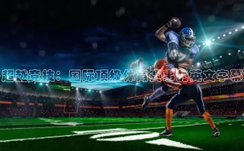 超越竞技：国际顶级体育赛事的英文字幕