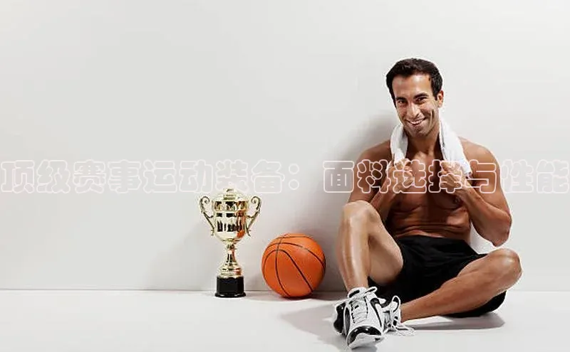 顶级赛事运动装备：面料选择与性能