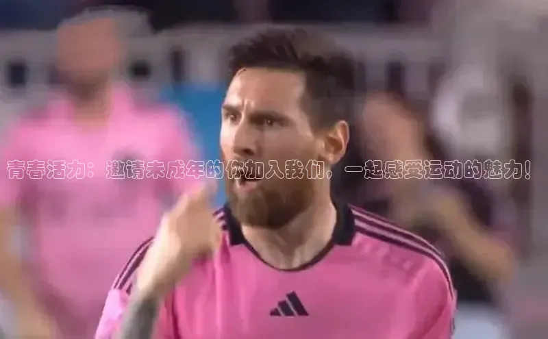 青春活力：邀请未成年的你加入我们，一起感受运动的魅力！