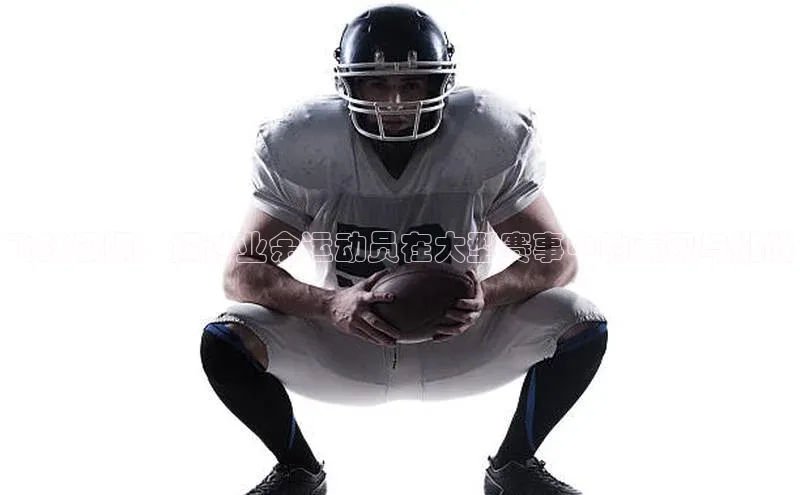 飞跃极限：探讨业余运动员在大型赛事中的表现与挑战