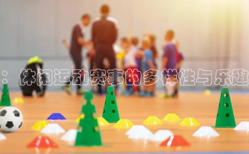 ：休闲运动赛事的多样性与乐趣