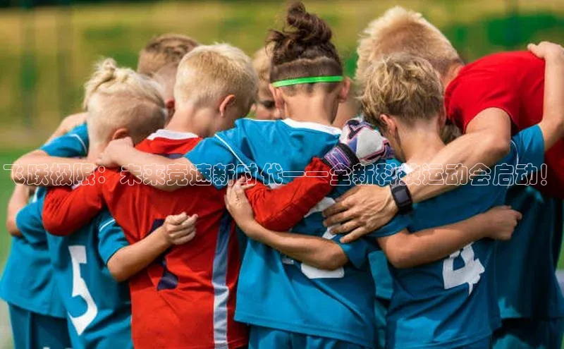 飞跃极限：未来竞速新时代——全新科技运动会启动！