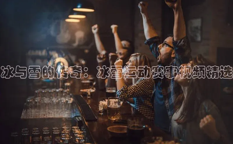 冰与雪的传奇：冰雪运动赛事视频精选