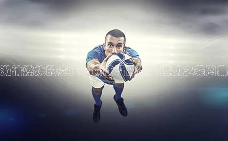 激情燃烧的赛道：最前沿的赛事运动之美图集