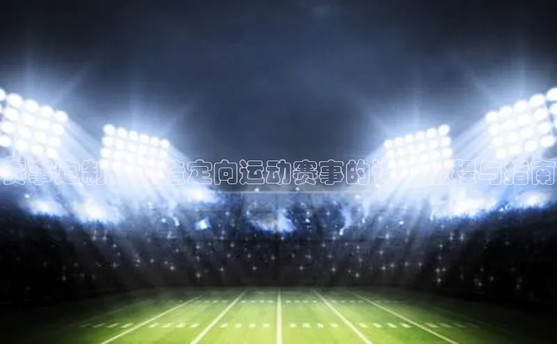 赛事定制：打造定向运动赛事的详细规程与指南