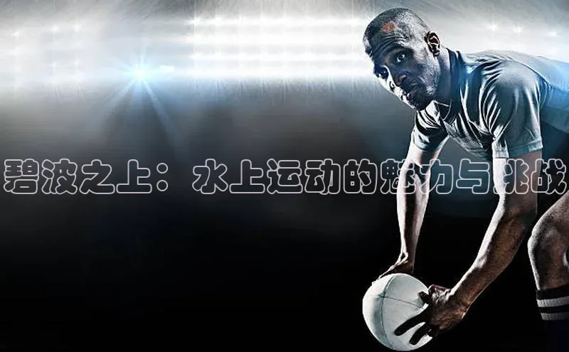 碧波之上：水上运动的魅力与挑战