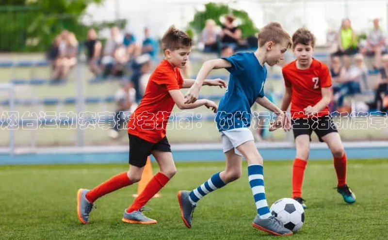 烟台运动赛事报名指南：你的运动生活新篇章