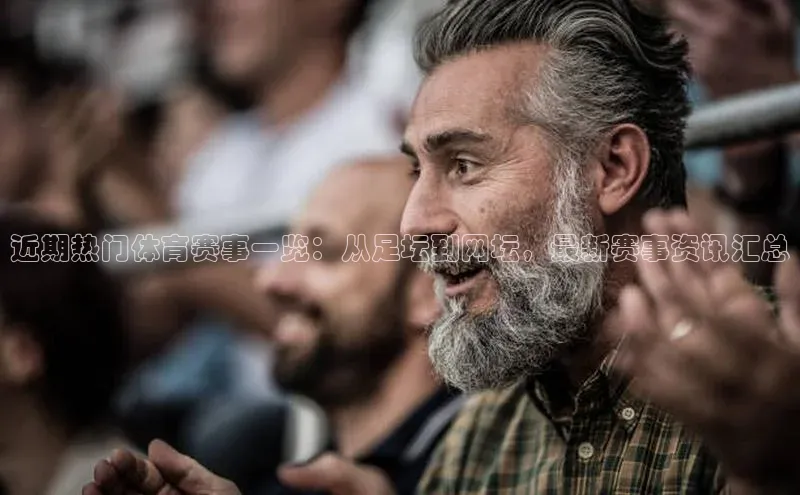 近期热门体育赛事一览：从足坛到网坛，最新赛事资讯汇总