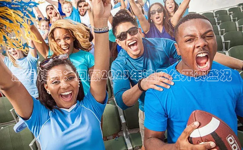 冠军传奇：回顾2023年法网公开赛盛况