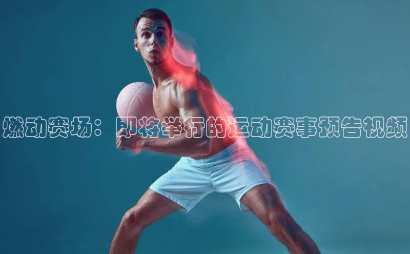 燃动赛场：即将举行的运动赛事预告视频