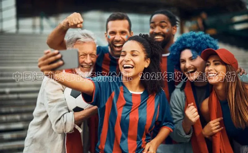 中国运动赛事的经济价值：2023年收入趋势分析