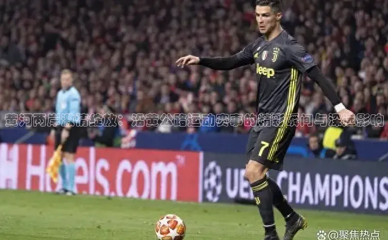 黄河两岸激情绽放：沿黄公路运动赛事的精彩瞬间与深远影响