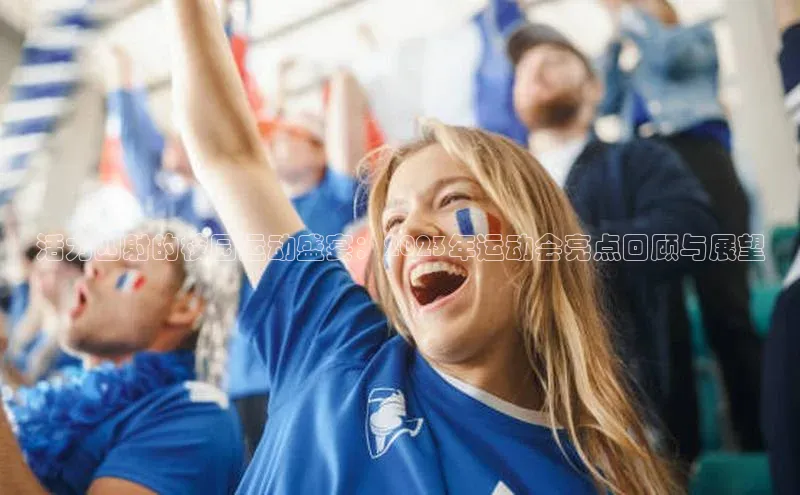 活力四射的校园运动盛宴：2023年运动会亮点回顾与展望