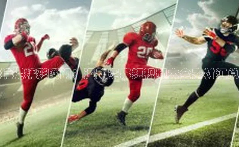捕捉精彩瞬间：运动赛事短视频大全素材汇总