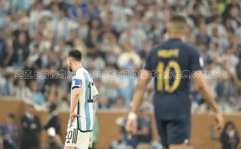 赛道上的传奇：深入2023年纽伯格林北环经典GT挑战赛