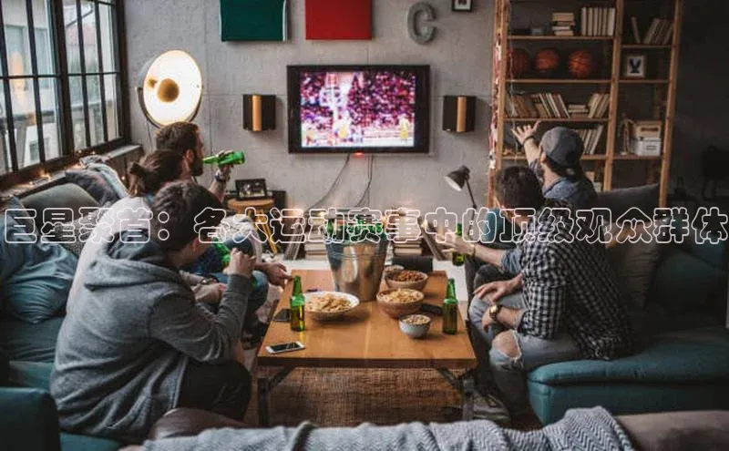 巨星聚首：各大运动赛事中的顶级观众群体