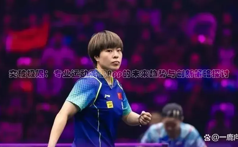 突破极限：专业运动赛事App的未来趋势与创新策略探讨