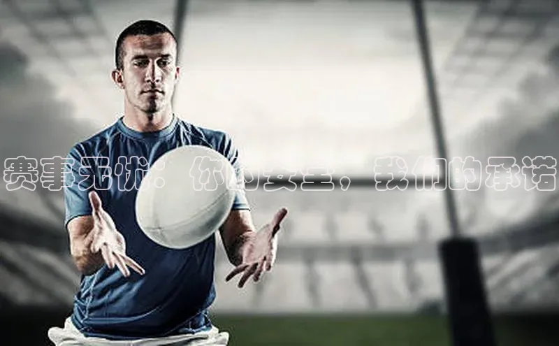 赛事无忧：你的安全，我们的承诺