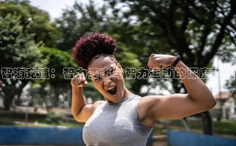 智海竞速：智力赛事与智力运动的深度碰撞