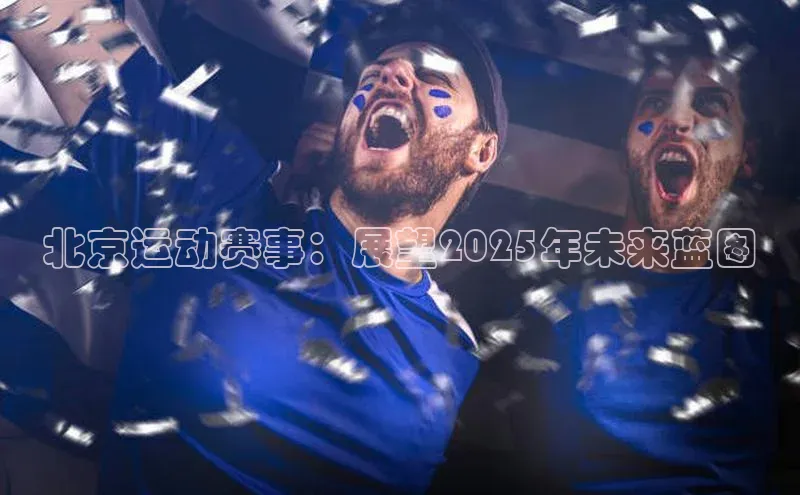 北京运动赛事：展望2025年未来蓝图